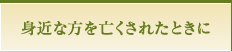 身近な方を亡くされたときに