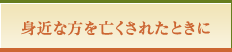 身近な方を亡くされたときに