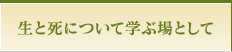 生と死を学ぶ場として