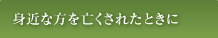 身近な方を亡くされたときに