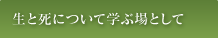 生と死について学ぶ場として